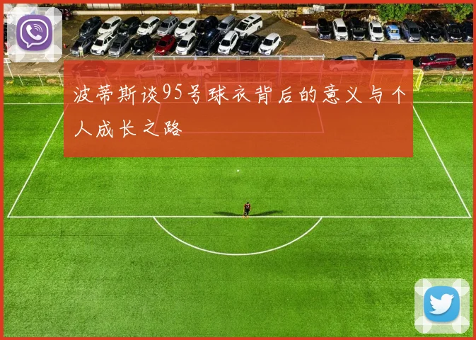 波蒂斯谈95号球衣背后的意义与个人成长之路